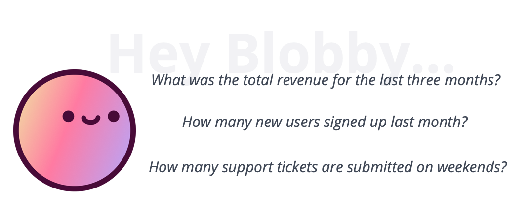 Blobby with questions like What was the total revenue for the last three months? How many new users signed up last month? How many support tickets are submitted on weekends?
